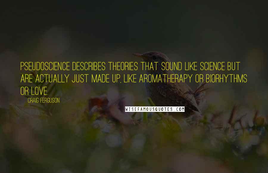 Craig Ferguson Quotes: Pseudoscience describes theories that sound like science but are actually just made up, like aromatherapy or biorhythms or love.