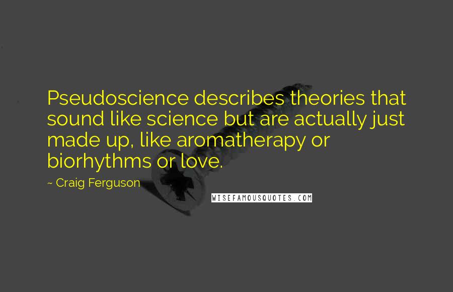 Craig Ferguson Quotes: Pseudoscience describes theories that sound like science but are actually just made up, like aromatherapy or biorhythms or love.