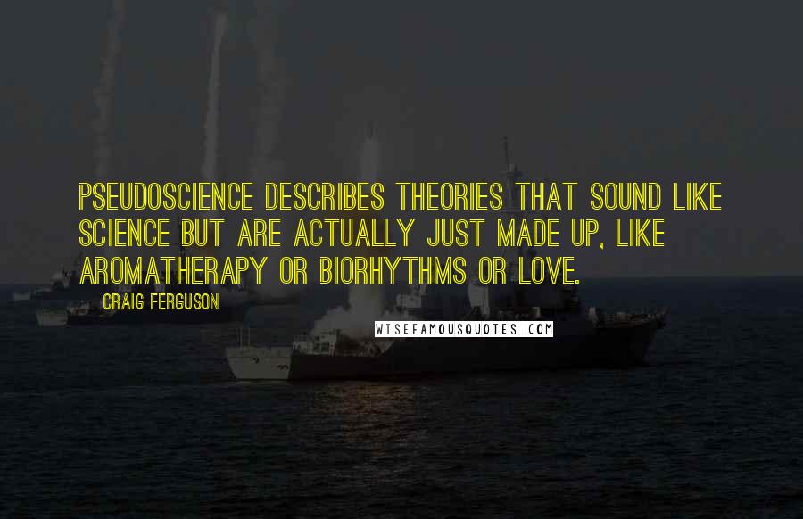 Craig Ferguson Quotes: Pseudoscience describes theories that sound like science but are actually just made up, like aromatherapy or biorhythms or love.