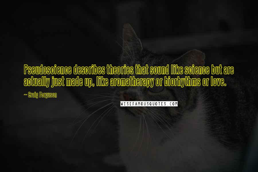 Craig Ferguson Quotes: Pseudoscience describes theories that sound like science but are actually just made up, like aromatherapy or biorhythms or love.