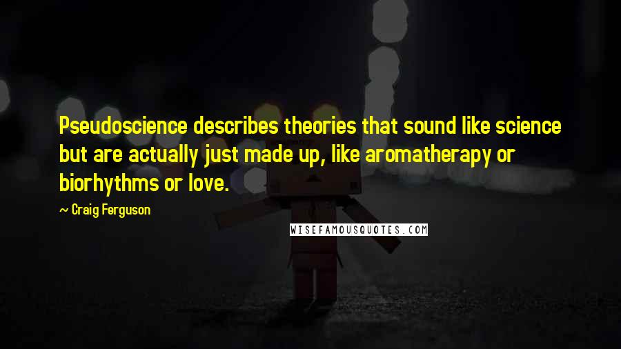 Craig Ferguson Quotes: Pseudoscience describes theories that sound like science but are actually just made up, like aromatherapy or biorhythms or love.