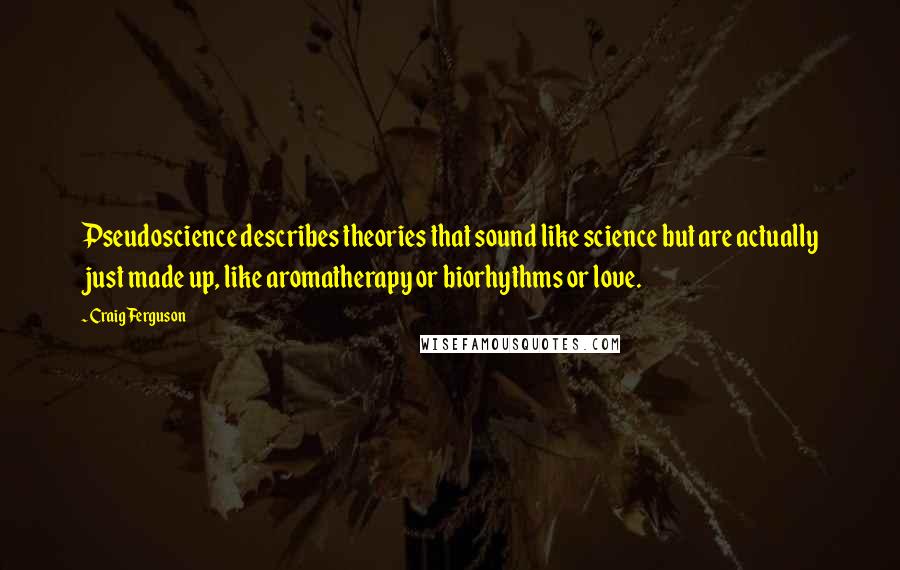 Craig Ferguson Quotes: Pseudoscience describes theories that sound like science but are actually just made up, like aromatherapy or biorhythms or love.