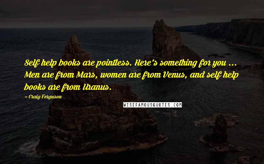 Craig Ferguson Quotes: Self help books are pointless. Here's something for you ... Men are from Mars, women are from Venus, and self help books are from Uranus.