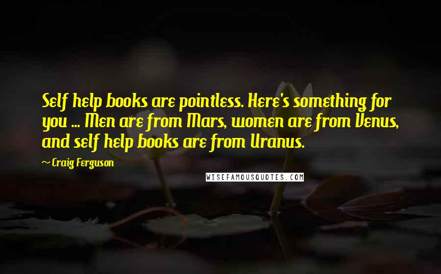 Craig Ferguson Quotes: Self help books are pointless. Here's something for you ... Men are from Mars, women are from Venus, and self help books are from Uranus.