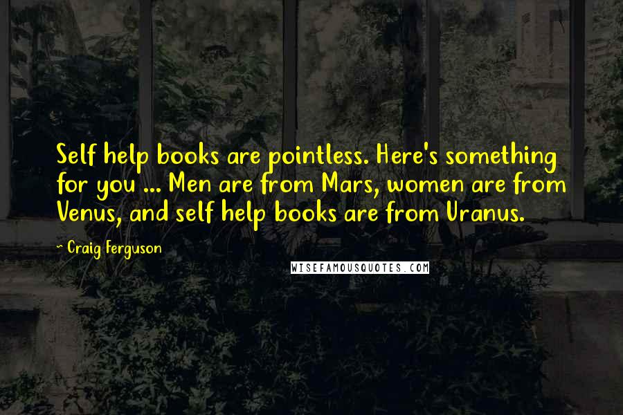 Craig Ferguson Quotes: Self help books are pointless. Here's something for you ... Men are from Mars, women are from Venus, and self help books are from Uranus.