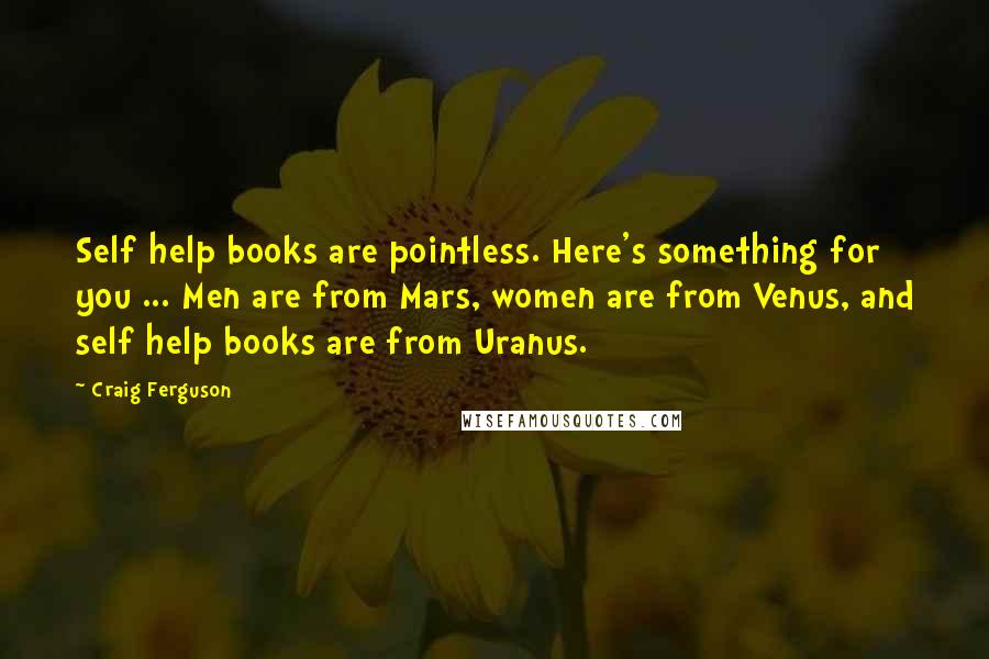 Craig Ferguson Quotes: Self help books are pointless. Here's something for you ... Men are from Mars, women are from Venus, and self help books are from Uranus.