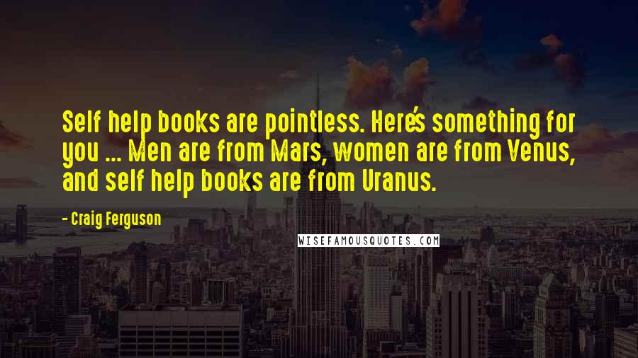 Craig Ferguson Quotes: Self help books are pointless. Here's something for you ... Men are from Mars, women are from Venus, and self help books are from Uranus.