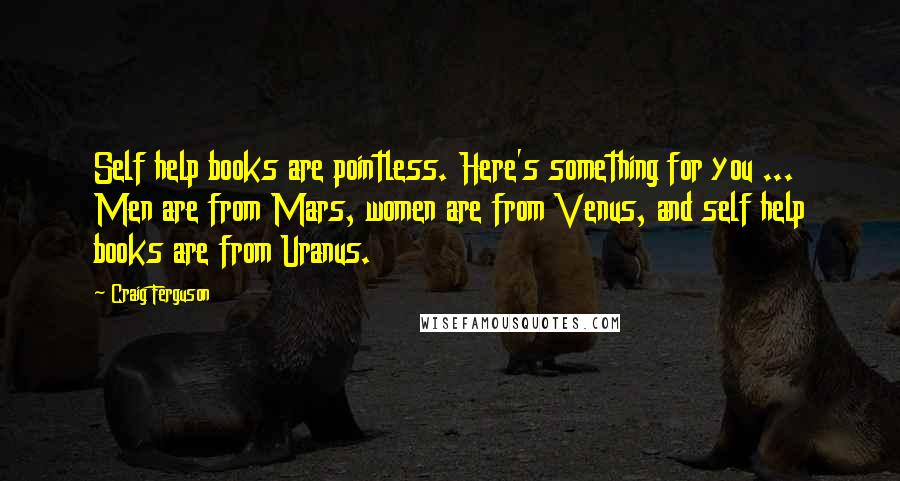 Craig Ferguson Quotes: Self help books are pointless. Here's something for you ... Men are from Mars, women are from Venus, and self help books are from Uranus.