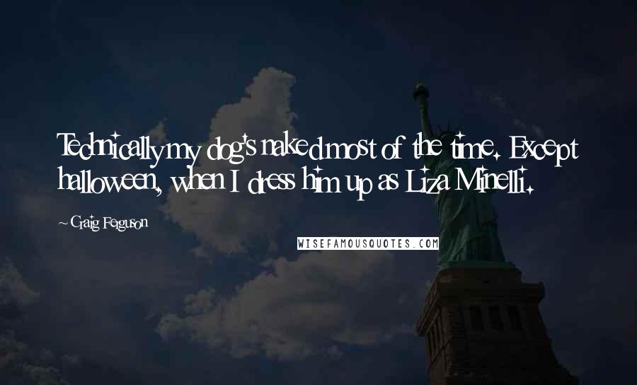 Craig Ferguson Quotes: Technically my dog's naked most of the time. Except halloween, when I dress him up as Liza Minelli.