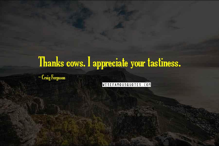 Craig Ferguson Quotes: Thanks cows. I appreciate your tastiness.