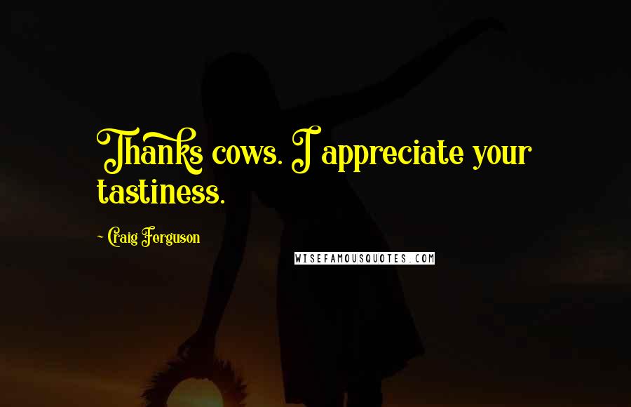 Craig Ferguson Quotes: Thanks cows. I appreciate your tastiness.