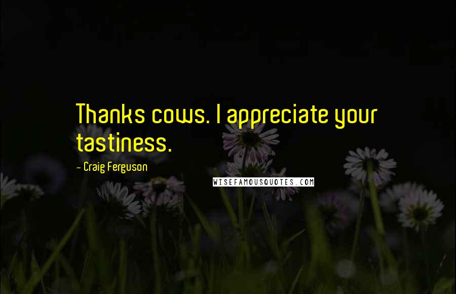 Craig Ferguson Quotes: Thanks cows. I appreciate your tastiness.