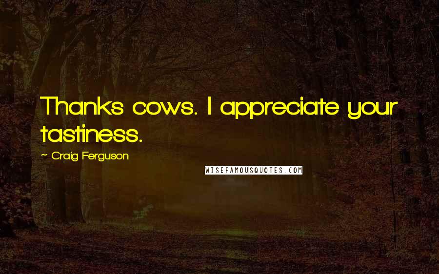 Craig Ferguson Quotes: Thanks cows. I appreciate your tastiness.