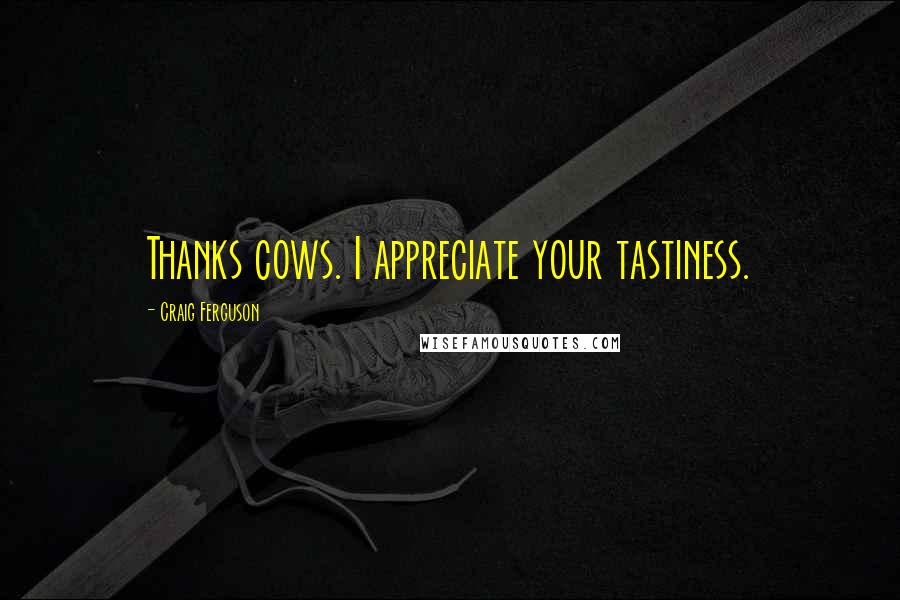 Craig Ferguson Quotes: Thanks cows. I appreciate your tastiness.