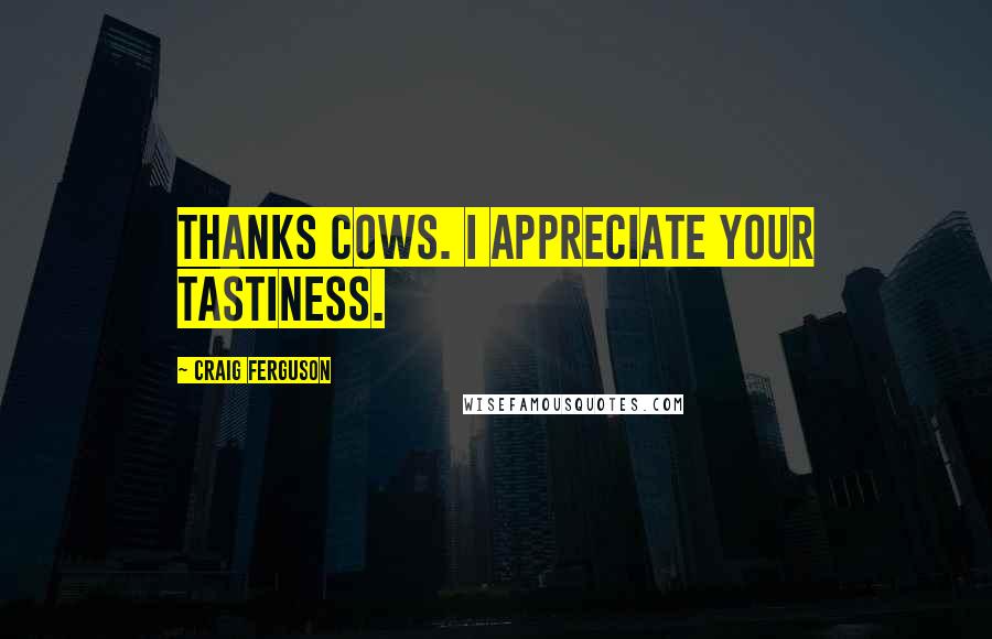 Craig Ferguson Quotes: Thanks cows. I appreciate your tastiness.