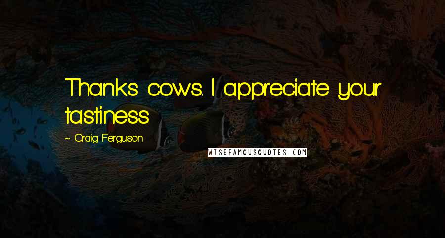 Craig Ferguson Quotes: Thanks cows. I appreciate your tastiness.