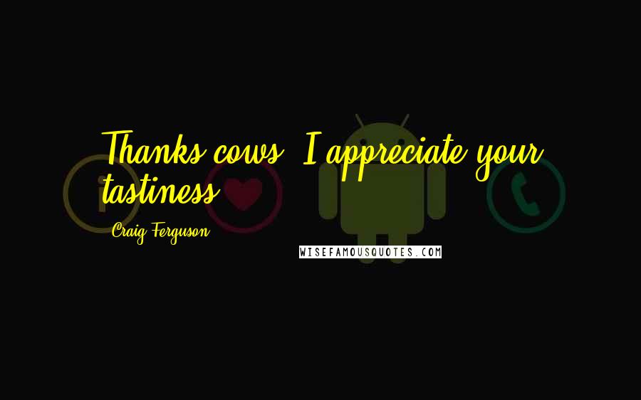 Craig Ferguson Quotes: Thanks cows. I appreciate your tastiness.