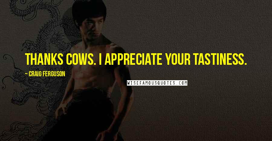 Craig Ferguson Quotes: Thanks cows. I appreciate your tastiness.