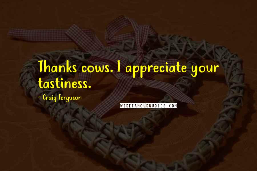 Craig Ferguson Quotes: Thanks cows. I appreciate your tastiness.