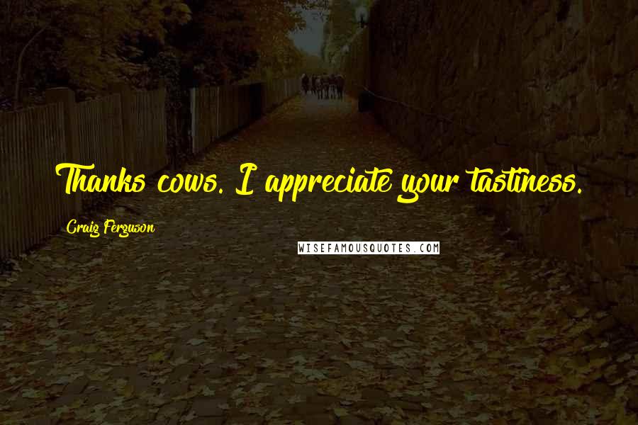 Craig Ferguson Quotes: Thanks cows. I appreciate your tastiness.