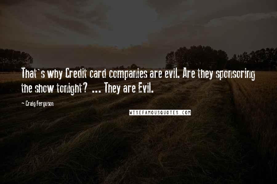 Craig Ferguson Quotes: That's why Credit card companies are evil. Are they sponsoring the show tonight? ... They are Evil.