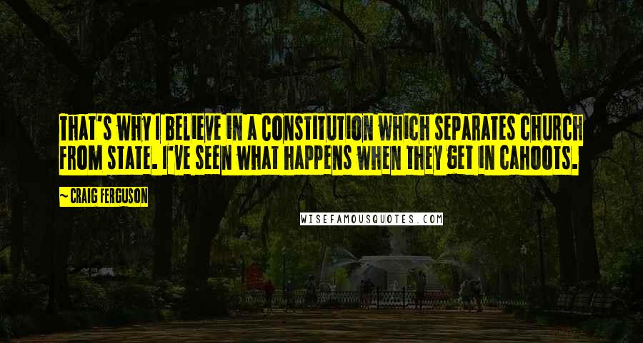 Craig Ferguson Quotes: That's why I believe in a Constitution which separates church from state. I've seen what happens when they get in cahoots.