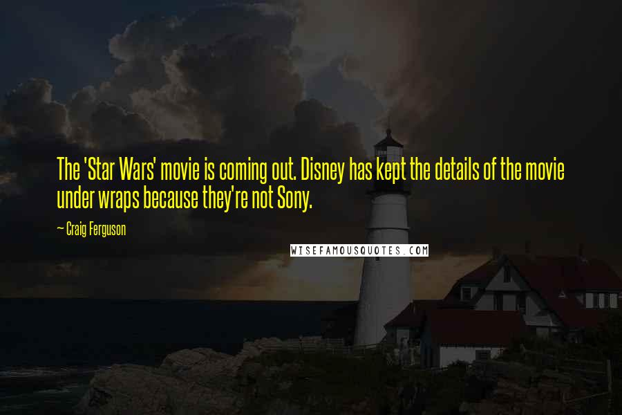 Craig Ferguson Quotes: The 'Star Wars' movie is coming out. Disney has kept the details of the movie under wraps because they're not Sony.