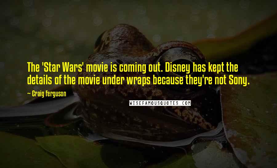 Craig Ferguson Quotes: The 'Star Wars' movie is coming out. Disney has kept the details of the movie under wraps because they're not Sony.