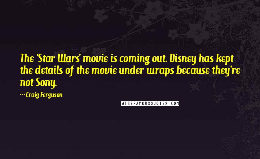 Craig Ferguson Quotes: The 'Star Wars' movie is coming out. Disney has kept the details of the movie under wraps because they're not Sony.