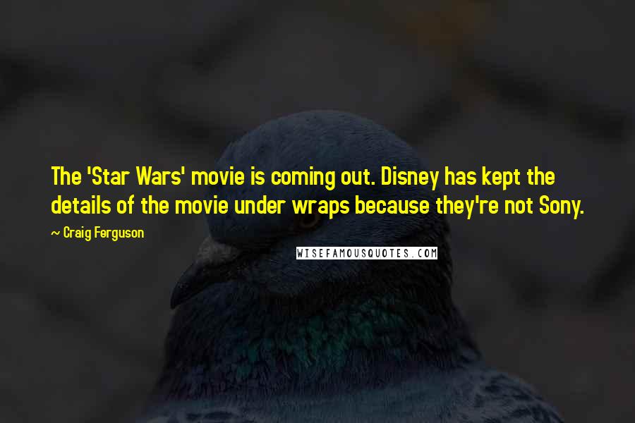 Craig Ferguson Quotes: The 'Star Wars' movie is coming out. Disney has kept the details of the movie under wraps because they're not Sony.