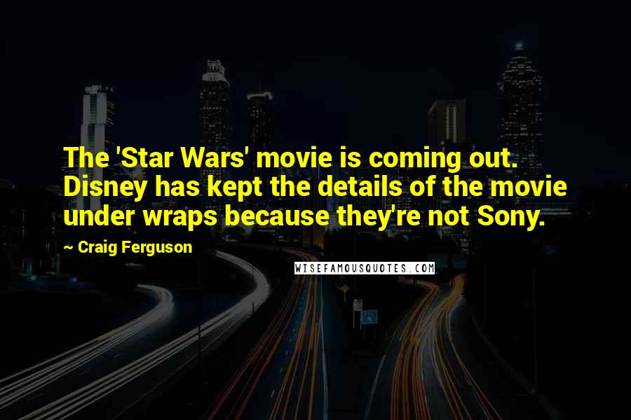 Craig Ferguson Quotes: The 'Star Wars' movie is coming out. Disney has kept the details of the movie under wraps because they're not Sony.