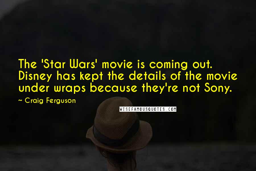 Craig Ferguson Quotes: The 'Star Wars' movie is coming out. Disney has kept the details of the movie under wraps because they're not Sony.