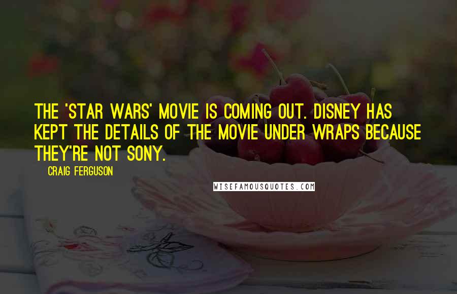 Craig Ferguson Quotes: The 'Star Wars' movie is coming out. Disney has kept the details of the movie under wraps because they're not Sony.