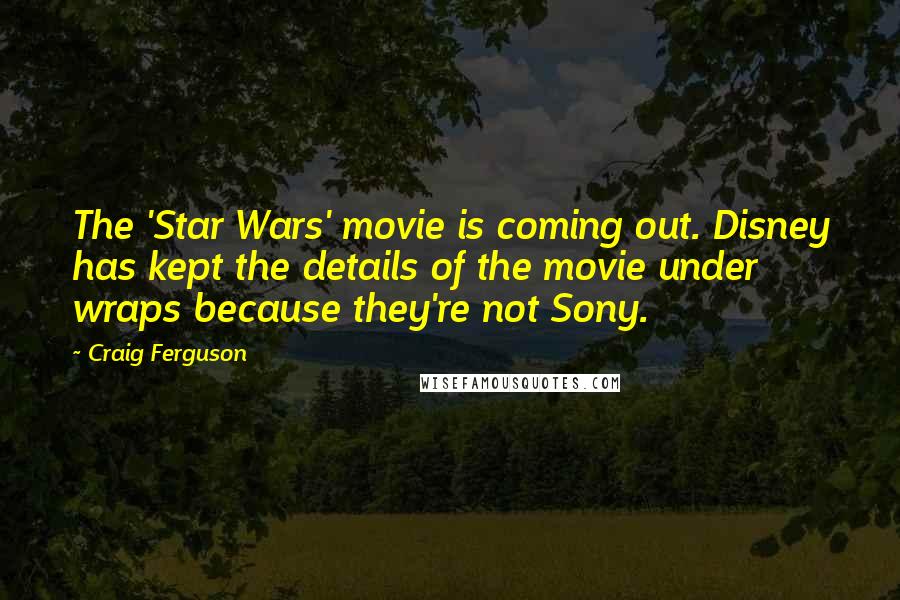 Craig Ferguson Quotes: The 'Star Wars' movie is coming out. Disney has kept the details of the movie under wraps because they're not Sony.