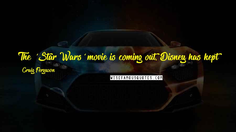 Craig Ferguson Quotes: The 'Star Wars' movie is coming out. Disney has kept the details of the movie under wraps because they're not Sony.