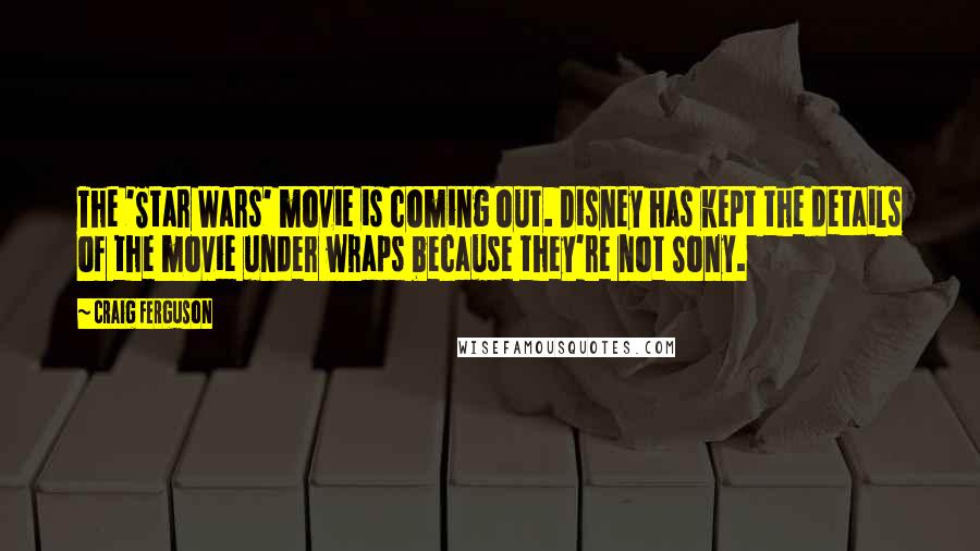 Craig Ferguson Quotes: The 'Star Wars' movie is coming out. Disney has kept the details of the movie under wraps because they're not Sony.