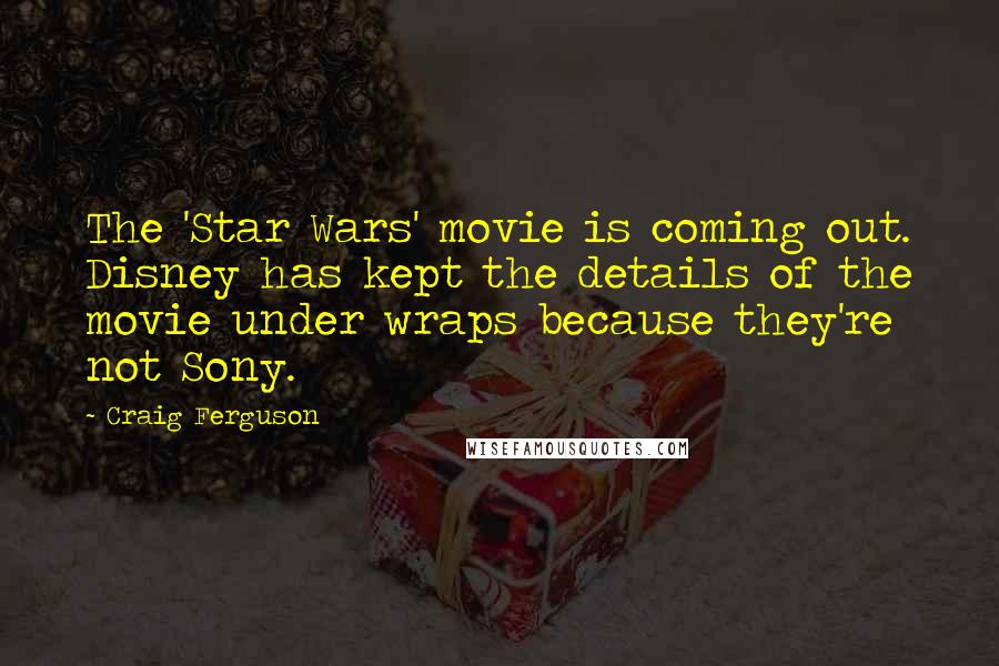Craig Ferguson Quotes: The 'Star Wars' movie is coming out. Disney has kept the details of the movie under wraps because they're not Sony.