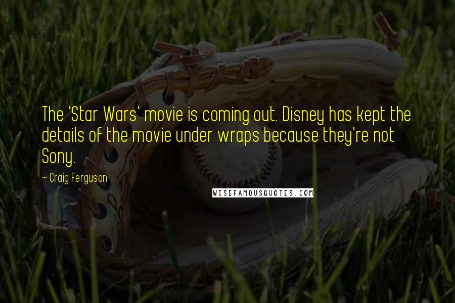 Craig Ferguson Quotes: The 'Star Wars' movie is coming out. Disney has kept the details of the movie under wraps because they're not Sony.
