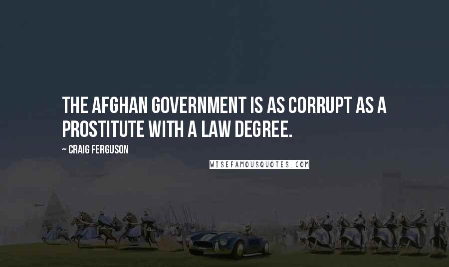 Craig Ferguson Quotes: The Afghan government is as corrupt as a prostitute with a law degree.