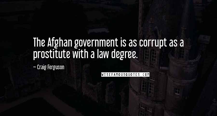 Craig Ferguson Quotes: The Afghan government is as corrupt as a prostitute with a law degree.