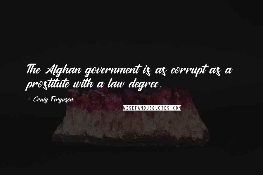 Craig Ferguson Quotes: The Afghan government is as corrupt as a prostitute with a law degree.