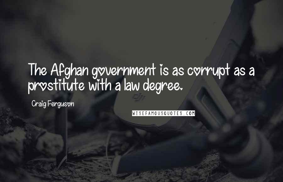 Craig Ferguson Quotes: The Afghan government is as corrupt as a prostitute with a law degree.