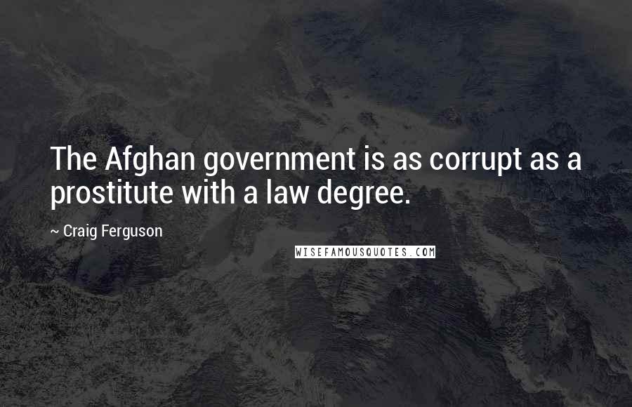 Craig Ferguson Quotes: The Afghan government is as corrupt as a prostitute with a law degree.