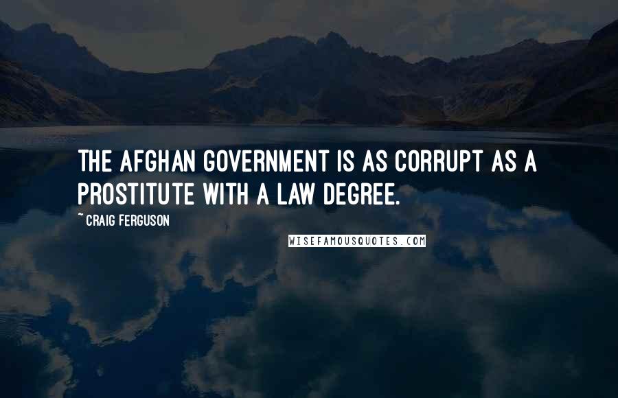 Craig Ferguson Quotes: The Afghan government is as corrupt as a prostitute with a law degree.