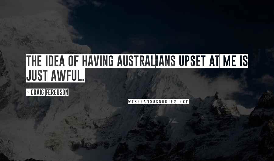 Craig Ferguson Quotes: The idea of having Australians upset at me is just awful.