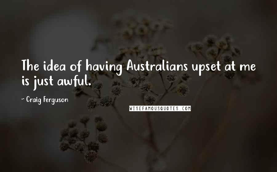 Craig Ferguson Quotes: The idea of having Australians upset at me is just awful.