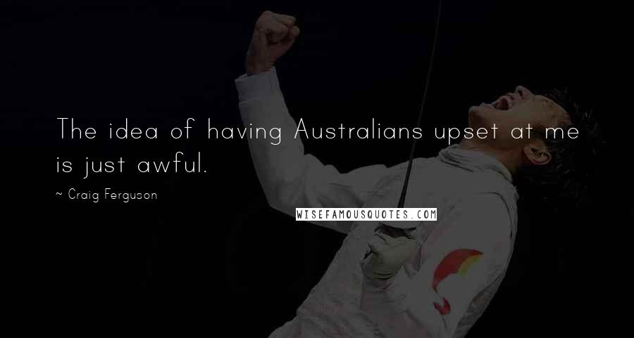 Craig Ferguson Quotes: The idea of having Australians upset at me is just awful.