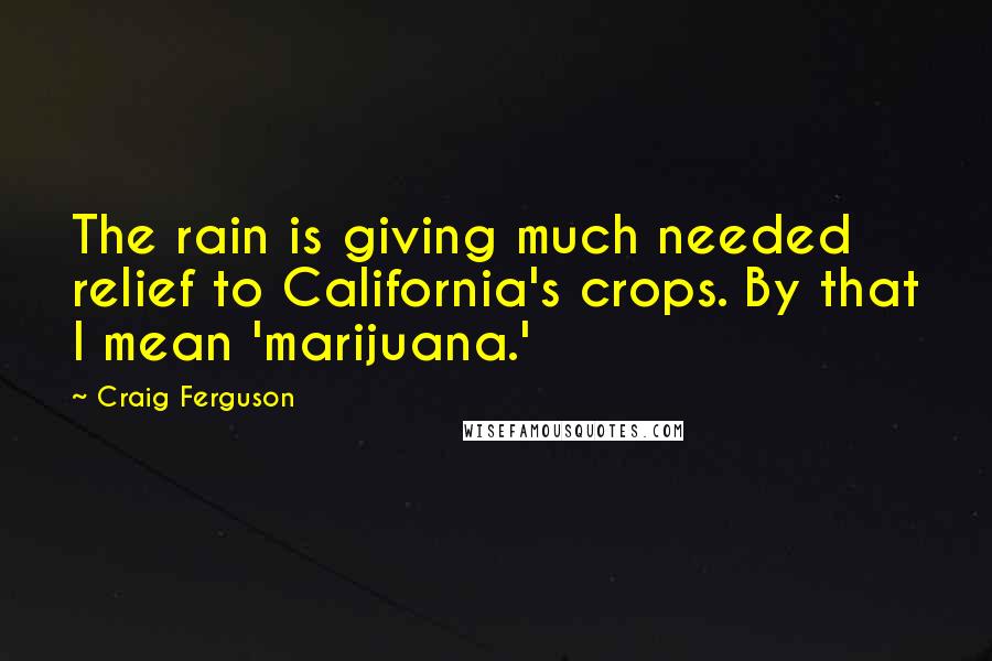 Craig Ferguson Quotes: The rain is giving much needed relief to California's crops. By that I mean 'marijuana.'