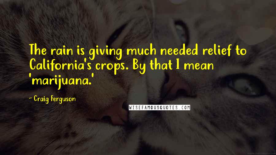 Craig Ferguson Quotes: The rain is giving much needed relief to California's crops. By that I mean 'marijuana.'