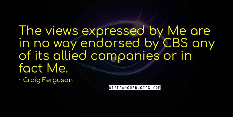 Craig Ferguson Quotes: The views expressed by Me are in no way endorsed by CBS any of its allied companies or in fact Me.